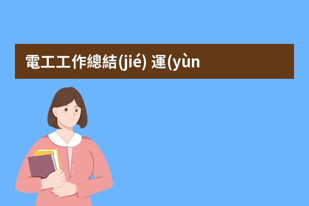 電工工作總結(jié) 運(yùn)行電工年終工作總結(jié)